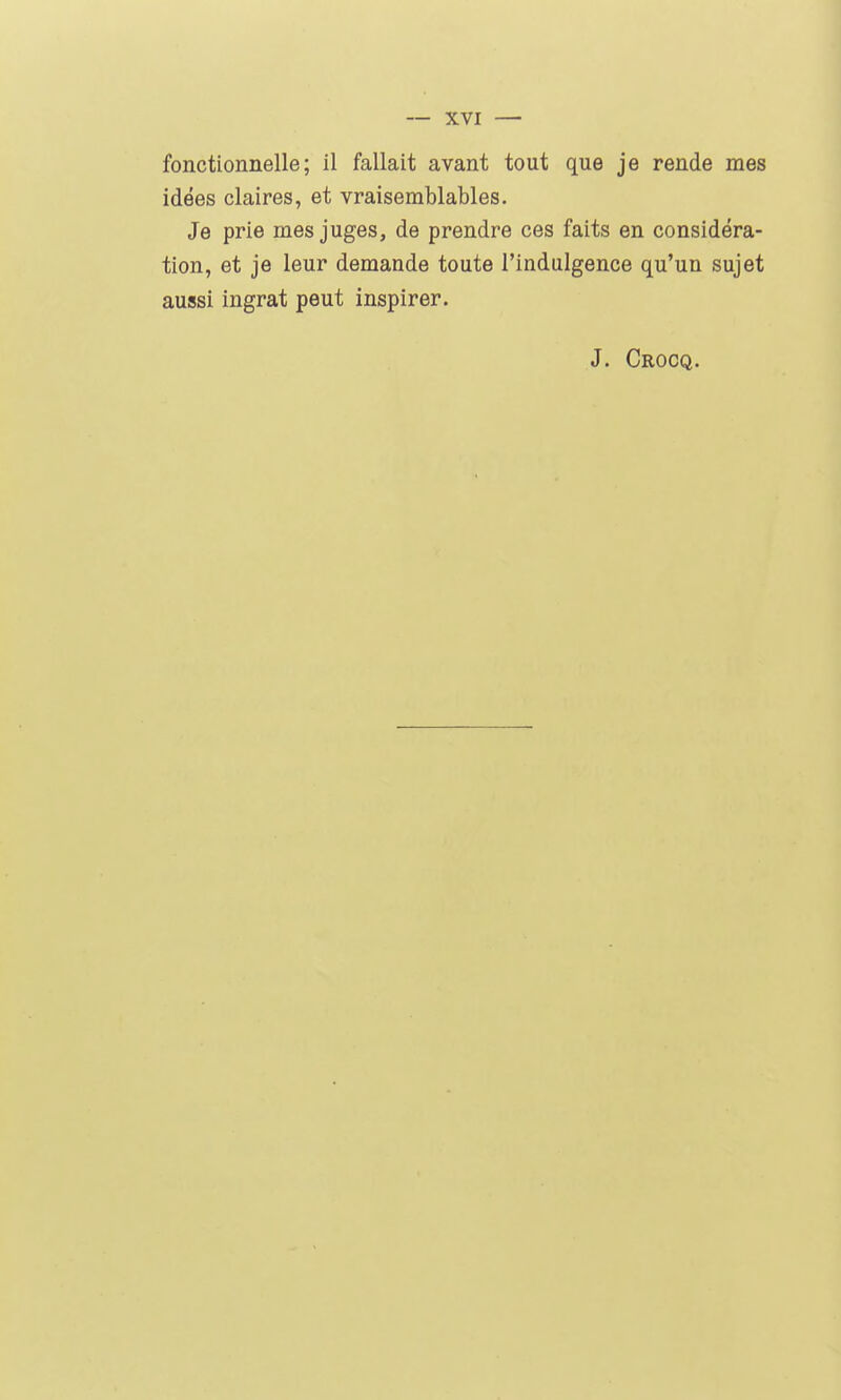 idées claires, et vraisemblables. Je prie mes juges, de prendre ces faits en considéra- tion, et je leur demande toute l'indulgence qu'un sujet aussi ingrat peut inspirer. J. Crocq.