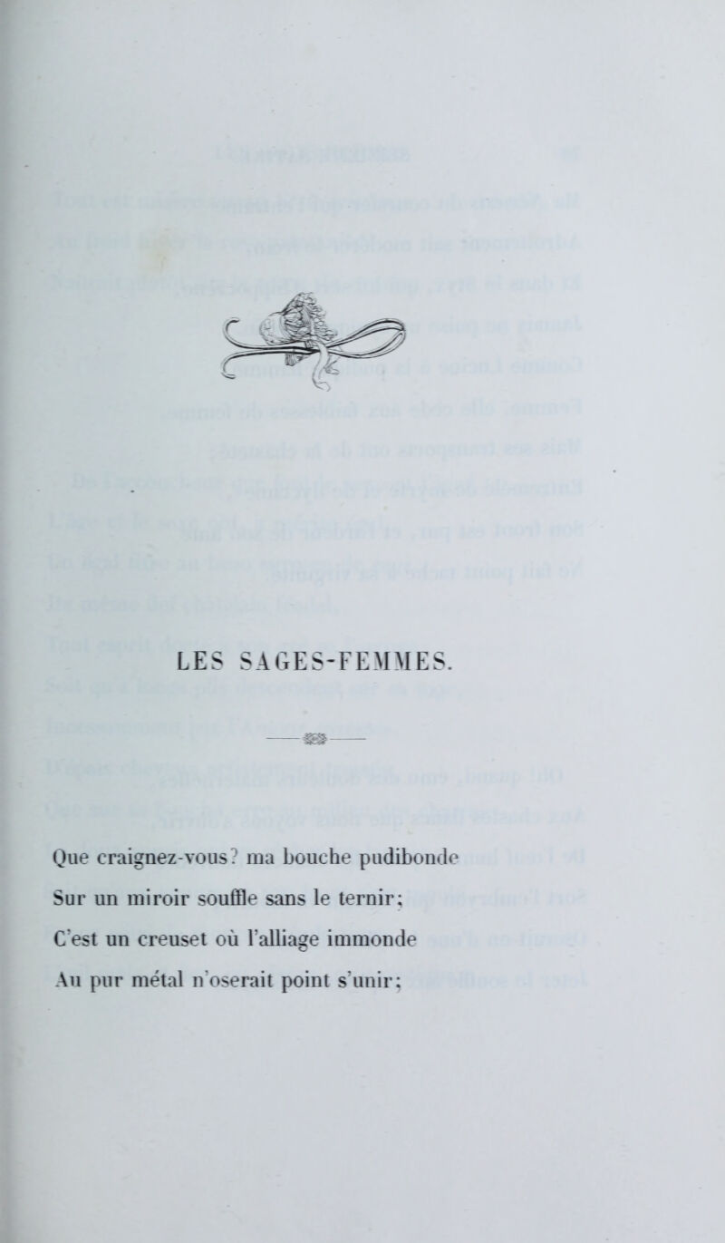 LES SAGES-FEMMES. —as— Que craignez-vous. rua bouche pudibonde Sur un miroir souffle sans le ternir; C'esl un creuset où l'alliage immonde Au pur métal n'oserait point s'unir: