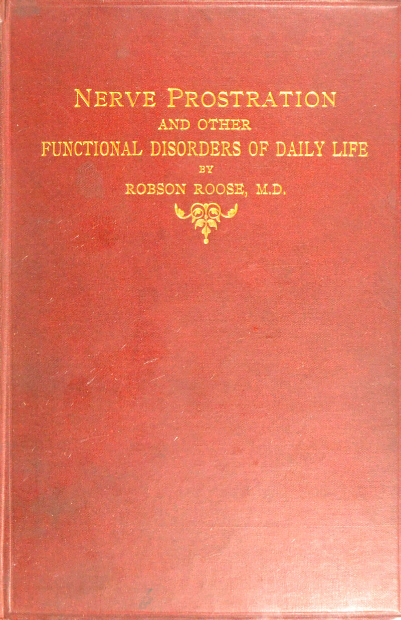 —- — —— Nerve Prostration AND OTHER FUNCTIONAL DISORDERS OF DAILY LIFE BY ROBSON ROOSE, M.D.