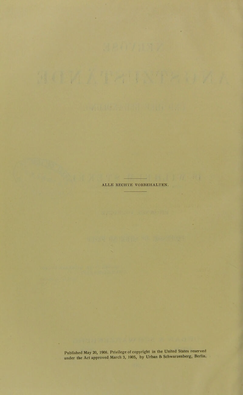 ALLE RECHTE VORBEHALTEN. Published May 20, 1908. Privilege of Copyright in the United States reserved under the Act approved March 3, 1905, by Urban & Schwarzenberg, Berlin.