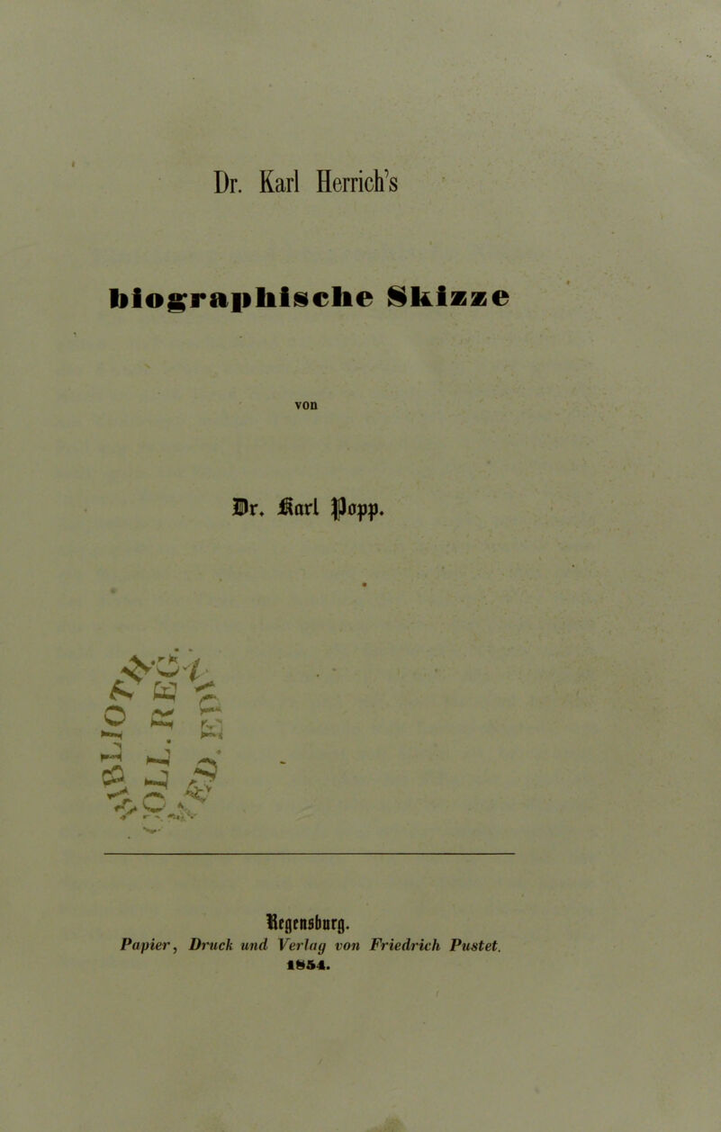 Dr. Karl Herrich’s blograpbisclie ikizze von Dr* $arl popp. Heflcnsburg. Papier, Druck und Verlay von Friedrich Pustet. 18&4.