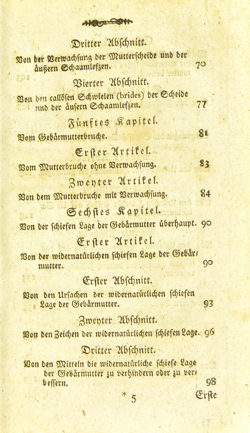 Stifter %h^d)mtt Sutern 0(f)acinilefäen. 7^ mm t>on caaSfcn ©c^widcn (brides) bec ed^eibe nnb bec äufecn @cf)aamUf5en. 77 güttftes .5«:apitef. üSott bem «JD^utterbruc^c mit SScrroac^fung. 84 @ec^ftcö Kapitel. SSott b« fc^icfctt Sage bcreJeb&rrauttcr überhaupt. 90 SSott ber roibcmatöiHd^en fct^icfcn Sage bcc ®eb5r/ nmtter. 9® SQott ben Urfac^cn beir tt3ibctnatüdid)cn fc^icfcrt .. Sage bec ©cb&rmuttcr, 93 Sßon bcn Seichen bei' H)ibernatvivUd;.m fdjiefen 2ogc. 96 J8on bcn tO^itfcIn bie n)ib€cnatöi*Ud)c fd)iefe Sage ber ©e^ärmmtcr äu ver^inbevn ob?r iu vcc* beffern, 98