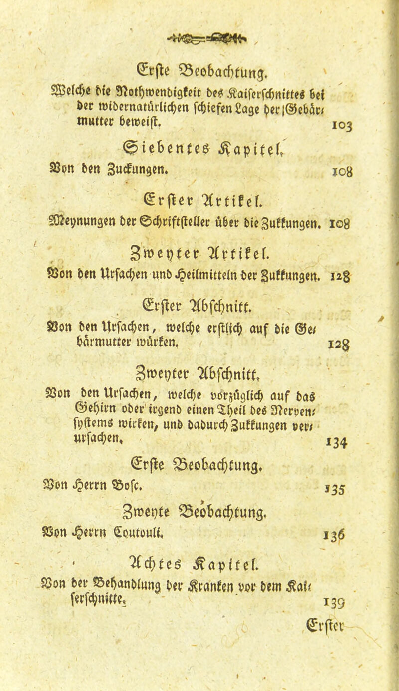 6er tDibematürltc^cn fc^iefcnSagc ^)et:|(5iebät;j mutter öemeifl, 103 S3pn bctt Sucfungen. iob ^O^ßi^nungcn bec ec^nft(lcaet: Ä6ei; bieSuffungeit. 108 58on t>en Urfac()en unb ^cilmittem bcr guttungcn. u8 S3oti bcn Urfac^en, tt)«(c^c «(l(ic^> auf &ic ®e/ sQoit bcnUi'fac^tn, welche üorjögac^ auf ba§ ©e^irn ober'ii-genb einen ^fjeü m a^eroen,' fi;flcmö njirfc», unb baburcj) Suffungen per/ «rfac()en« 13^ €r|>e Beobachtung, 3wei}te Beobachtung, SSpn .§err« SputouK, 136 ■^chfcd ^aptfef. S3on ber fSe^anblung, Oer ^ranfen öem ^al< (erfc^nm?, 139 ^rftcv