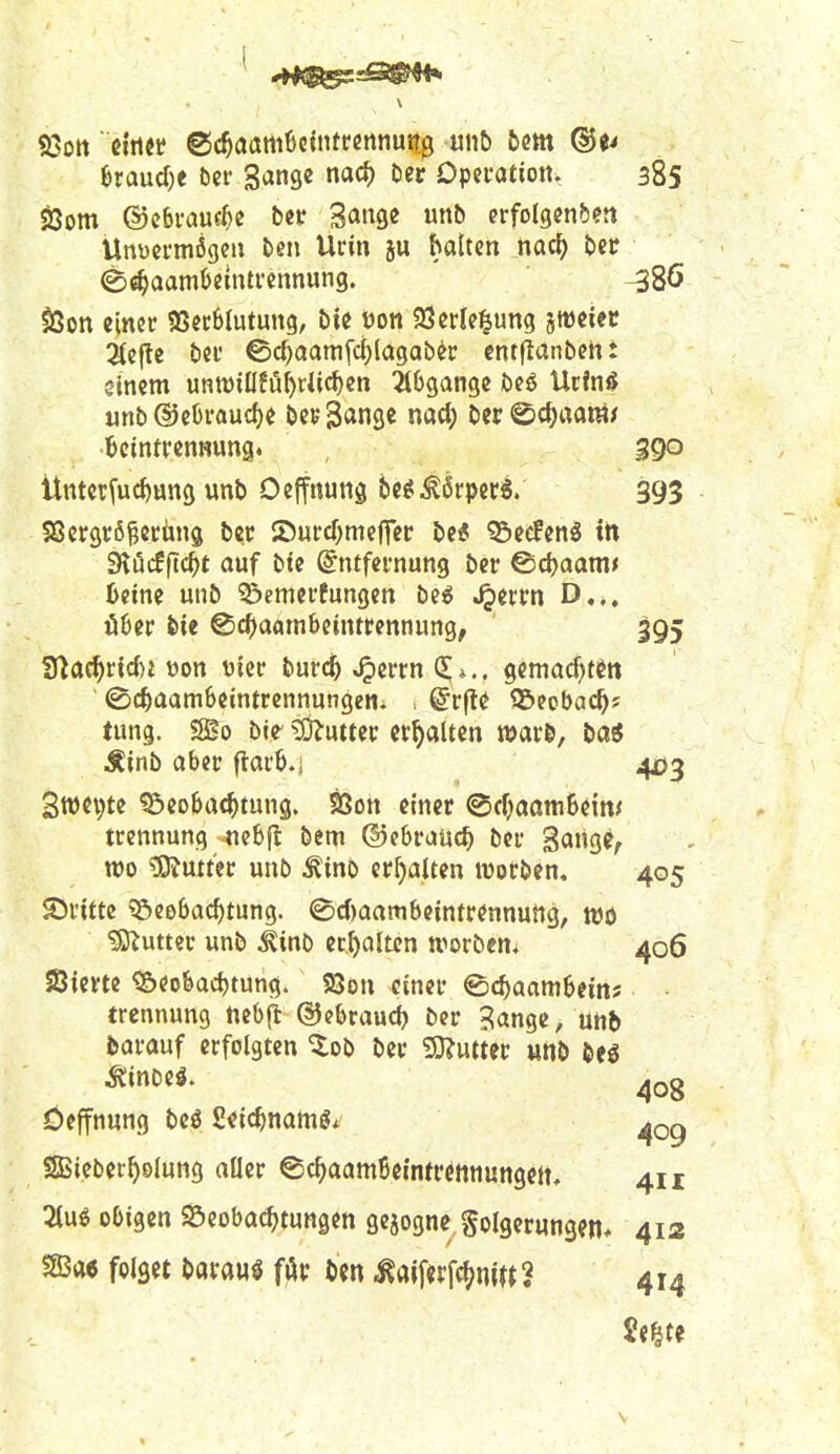 93ott ■ ßi'tiet; @c^aam6etnt«nnui|^ un5 bm hvand)t bei- gange nac^ Der Dperatiottv 385 Ö3om ©cbi-auf^e ber 3«»9ß erfolgenben Unüei'mögcu Deti Urin ju halten nac^ betr ^«^aambeintrennung. ^8ö ^on eitter SiJecBlutung, bie üon 93erle^ung smetec :Äefle bei' @d)aamfci;lagab^t; cnt|lanbehi einem untt){üfu()tUc^en 3t6gange öeö Ucfnö unb ©eOi'auc^e be^ S^nge nact) ber @cl)rtam/ 6cinfrenKung. 390 itntetfuc^ung unb Oeffnung be^^6rpec6. 393 SBergcößerüng bcc SDurcf;nieffer be« ^ecfenö tn SHöcfftc^t auf bfe ^ntfei-nung ber @d)aam> 6eme unb ?&emevfungen be^ ^errn D.,, ö6er bie ©c^aatn&etnttennung, 395 3^a^ricl)i üon uier burc^ «Oßi^rn (E *.. gcmacf)ti^tt ©c^aamScintrennungen. > @rfle ©ecbac^j lung. SBo bie- ^Ü^uttei: erhalten wm, baö Äinb aber flar^.j 403 3wci)te ^eofeac^tung. SSon einer @c()aomBeim trcnnung 4iebfl bem ©ebraüc^ ber Sange, wo ?9^u^ter unb ^ino erfialten worben, 405 S)ritte ^Beobachtung. @4)aambeintrennung, m ^Ö^utter unb ^inb er|)alten werben^ 406 Sierte ^eobad)tung. SJon einer ©c^aam^eins • trennung ncb^ ©ebraud) ber ?ange, unb fcarauf erfolgten ^ob ber ^mm unb m Deffnung beö S^ic^namg. SSBieber^oIung aOer ©c^aamBeintrctinungett. 411 3luö obigen SScobac^tungen gcjogne golgerungeit, 412 sasae folget barau^ far ben mM^nm 414