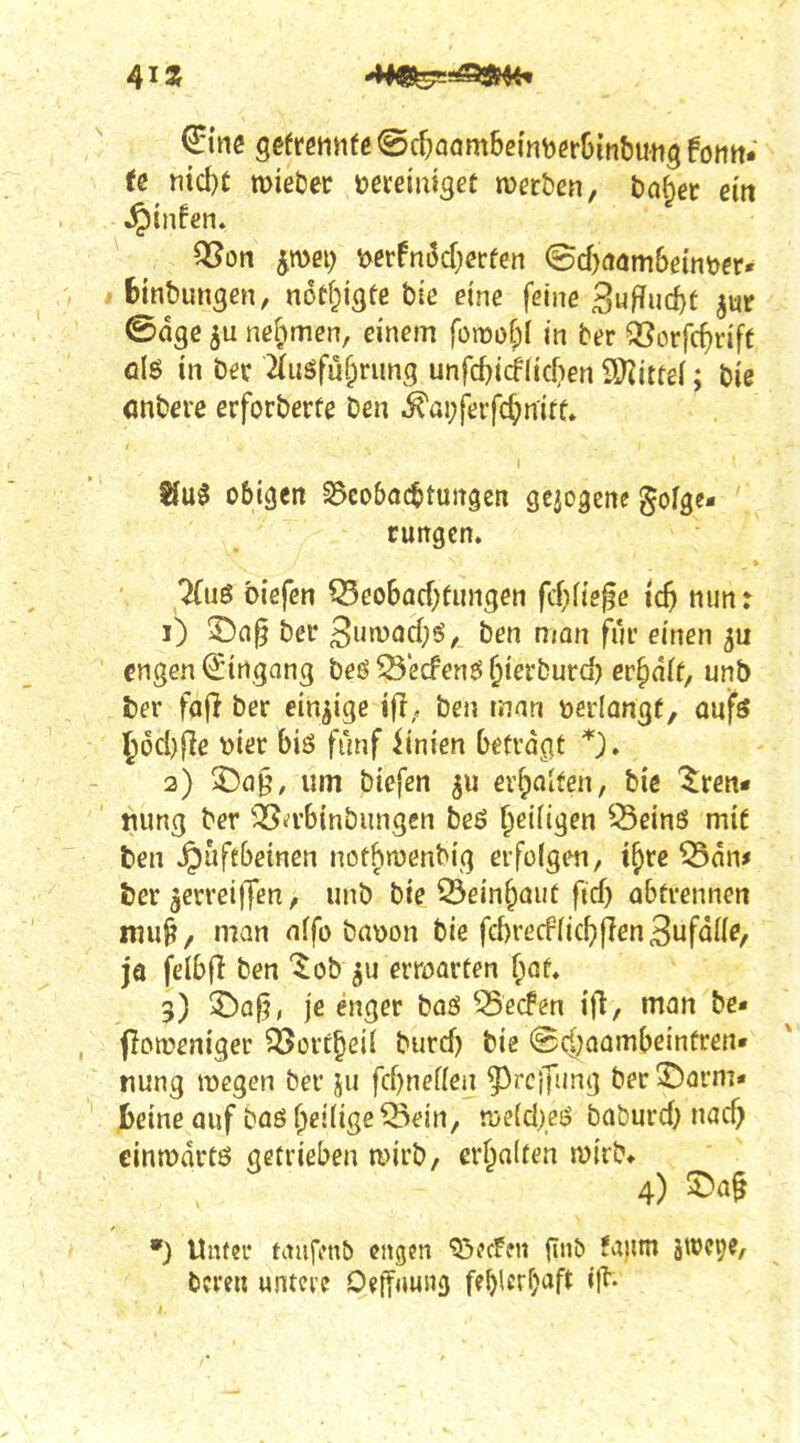 md)t mißöec neteimget roerben, t)o§er ein fcinbungen, n6tf;i(jte bie eine feine 3«fifud)t jur ©dgc nefimen, einem foraof)! in ber 35orfcf)rift ölö in ber äusfüf;nmg unfc()icf(tcf)en 9Jtittef; bie (jnbere erforberfe ben ^ai;(erfc^niff» Ifuö obigen S$eo&a(i>tuiT9en geio^ene gofge- cungcn. ^lö biefen ^eo6acf;fungen frf}ftege ic5 nun: 1) 3^n§ bcr 3u»vöd;5^, ben man fui einen engen Eingang beö ^'ecfenö ^ierburd) ev^äit, unb fcer fafl ber einzige i|l, ben man »erlongf, anfs ^6d)fie vier biö fünf iinien betragt *). 2) um biefen evfialfen, bie '$:ren« riung ber 'OSa-binbungcn beö ^eiiigen 55ein8 mit ten ^uftbetncn nothmenbig erfolgen, t^re 55an^ J)er lerreifTen, unb bie S3ein^aut ftd) abtrennen mul?, man nffo ba\)on bie fd)rerffic^flen3ufdl(?, ja felbfl ben '^obju erroarten ^af, 3) '^afh je enger baö ^^ecFen ijl, man be- flotüeniger 35ort§ei( burd) bie (Scl^aambßinfren« nung roegen ber ju fd)nef(en ?3rciTting ber3!5arm- J&eine auf bas f;ei(ige^ein, Vös{d\e6 baburd; nad) cinrodrtö getrieben mirb/ erbalten luirb» 4) •) Unter taufonb cngfn ^?cFfn ft»ö sroei;e,