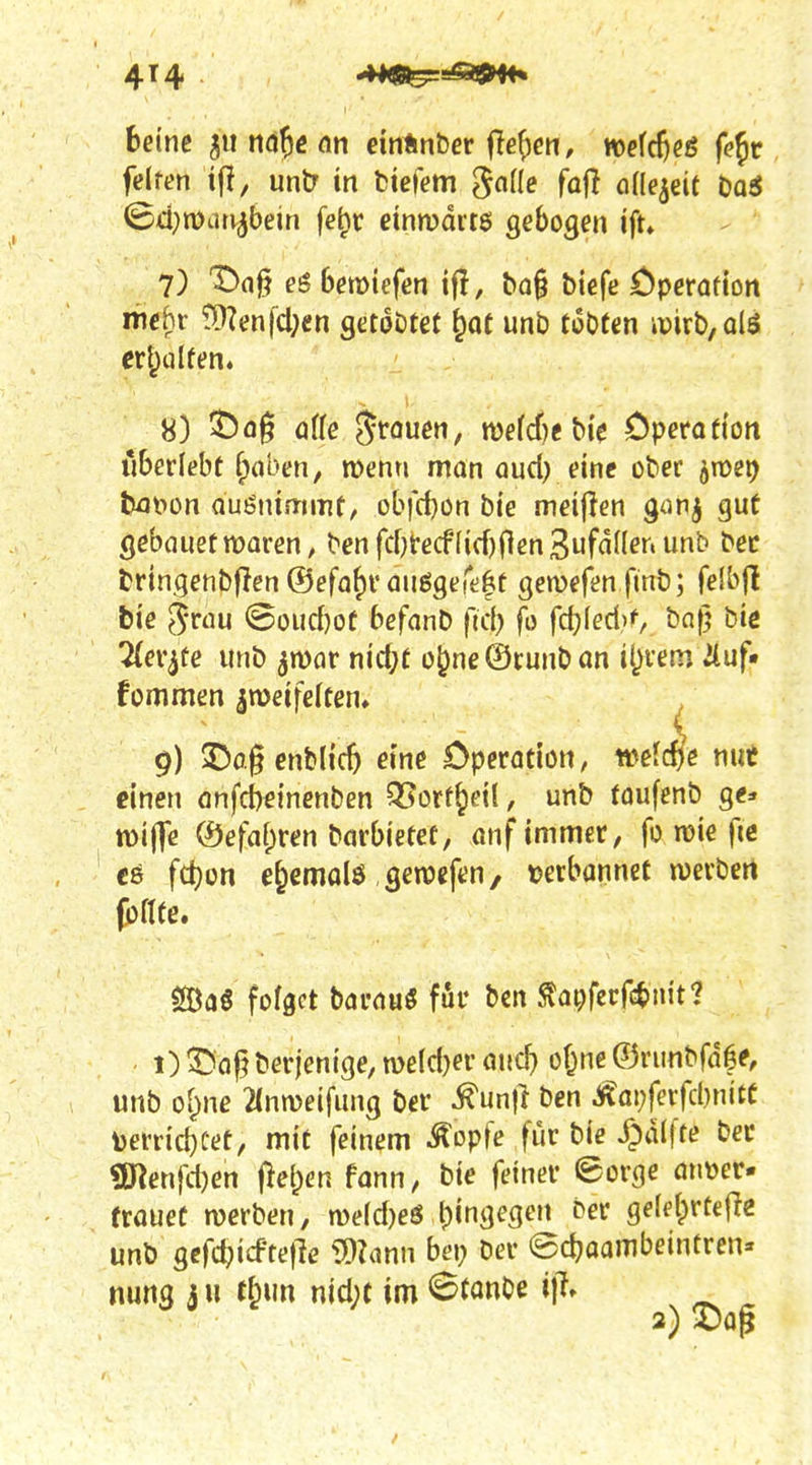 4T4 heine 511 nd^c an einUnber ilei^en, wefdjeö fc^r fdren if!, untf in bieiem ^aile fafi aile^iit taS ^d)mn^he\n fe^r cinmditö gebogen ift» 7) T)n§ 6emiefen ifl, ba§ biefe öpcration mehr ?9?enfcl;en setoötet ^at unb tobten ivirb,Qia crt^ülfen. 8) offe ^touen, me(cf)e bi'e öperoftoti ilberlebt f)aben, menn man aud) eine ober bcfoon aufnimmt, obfd)on bie meiflen gonj gut gebauetmaren, benfcf)tecf{icf)0en3ufaflff«unb bec bringenbflenSefa^vauögerj^lt gemefen finb; feibfl bie ^nm @oucf}ot befanl^ fiel) fo fc()Ied)f, bnf] bie TLev^te unb ^mor nicf;t o^neÖtunbon il^xm iküf» fcmmen zweifelten, g) ©ogenblicO eine Operation, wefc^e nut einen önfcbeinenben 35ort^ei!, unb taufenb ge:. mijTe ®efa(;ren barbietet, onf immer, fo roie fie cö fd)on e&emolö genjcfen, tjerbannet werbert (brite. CJDaS folget barauö für ben ^ai;fcrrc{)nit? 1) ©oj^berjenige, melcl)er and} of^ne ©runbfafe, unb of^ne 2(nn)eifung ber ^un|} ben ^ai;ferfd)nitC toerrid)Cet, mit feinem ^opfe für bie S^ai^te ber SKenfd)en |>e{;en fann, bie fetner @orge mmer- frouet werben, n)e(d)e6 ()ingegen ber gelelprtefTe unb gcfdjicftejle mann bei; ber ed?aambeintrcn« mt\Q a H tl^m nid)t im 6tonOe