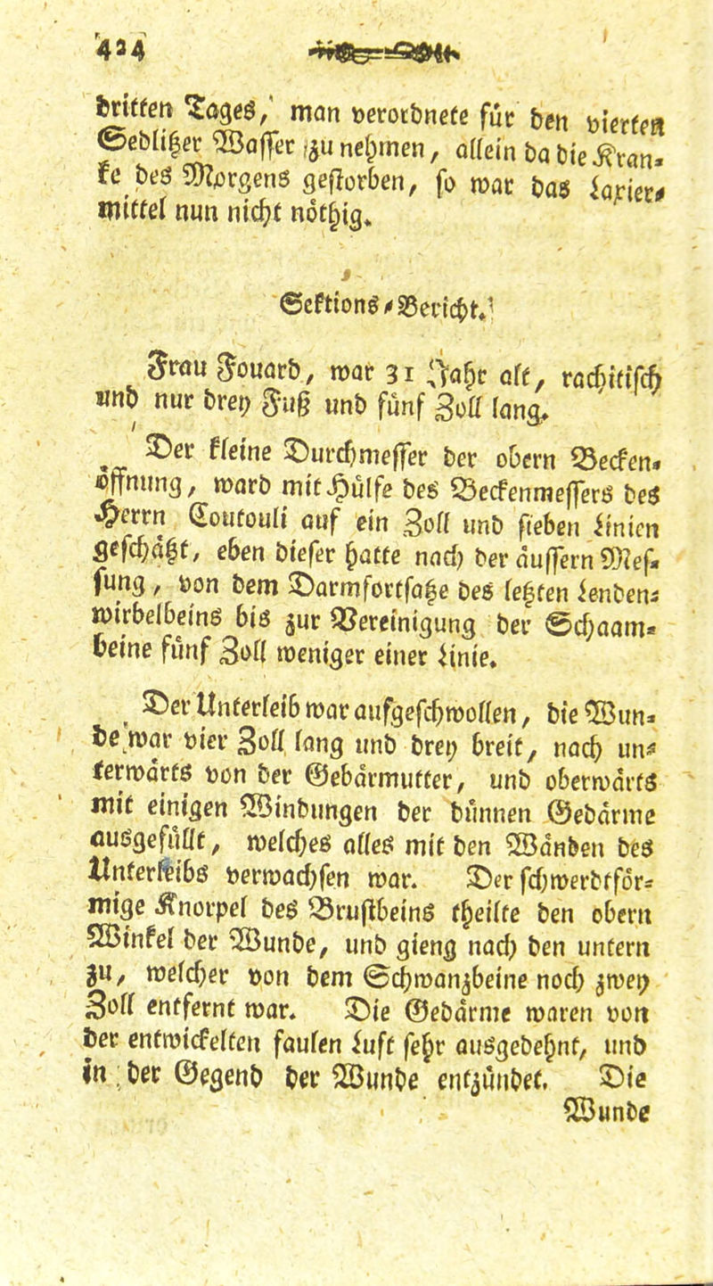 txitten ^ögeö/ man \>evot\3mte fut ben bi^rfca ©eb[t|er Kaffee i^u nel^men, oHein ba Die ^ran. miizX nun nic^t nof^ig^ 5röu 5ouör& , mar 31 *>a&c öff, röcBieiTcft wn^^ nur brep 3ug «nt) fünf BoU long, ' 3^er ffei'ne ©urc^imejfer ber obcrn Q3ßcfen. ^ming, marb mi'f^ülfe beg «Becfenmefferö beö ^m-n (Joufouli onf ein 3o« unb fteben ^zn mm%t, e6en bfef^jr ^mt nnd) ber auffern S[}?ef« fung, t)on bcm SDarmfortfö^e bes reffen ienben^ lui'rbelbei'nß biö jur Bereinigung bei- @cf;Qam* »eine fünf BoH weniger einer ^inie. ^ ©cr Unterreibmacüufgefc^rooaen, bte®un- , war tier Sott fang «nb brei; breit, nac^ un^ fermdrfö tjon ber ©ebdrmurter, unb obermarfö mit einigen ^[Binbnngen ber bunnen ©ebanne fluögefuaf, roelc^eß otte^ mit ben ^dn&en beö llnferHibö t^ermadjfen war. $Der fd;n>erbffor.- mtgc .^norpef beö 23ru(16einö f^ei(fe ben obern SBinfel ber ®unbe, unb gteng nad; ben untern JU/ wefc^er »on bem ©d)man^beinß nocb imx) Soff entfernt mar, ^Die ©ebörme maren »ort Der enfratcfeftcn faufen i\x\t fejir öuögebe^nt, unb In ; ber ©egenb t)ci: ^unOe enfaunbet. 5)ie 5ß3«nbe