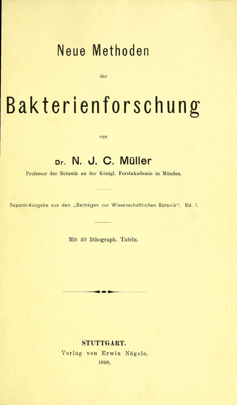 Neue Methoden der akterienforschun von Dr. N. J. C. Müller Professor der Botanik an der Königl. Forstakademie in Münden. arat-Ausgabe aus den „Beiträgen zur Wissenschaftlichen Botanik. Bd. Mit 40 lithograph. Tafeln. STUTTGART. Verlag von Erwin Nägele. 1898.