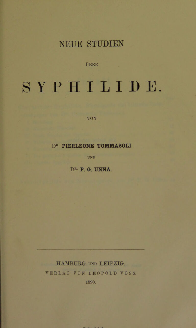 NEUE STUDIEN ÜBER SYPHILIDE. VON DR PIERLEONE TOMMASOLI UND DR P. G. UNNA. HAMBURG und LEIPZIG, VERLAG VON LEOPOLD VOSS. 1890.