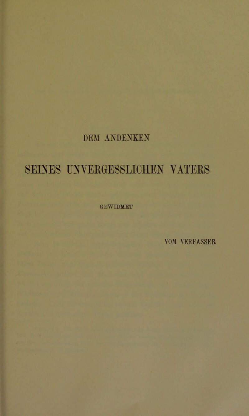 DEM ANDENKEN SEINES UNVERGESSLICHEN VATERS GEWIDMET VOM VERFASSER