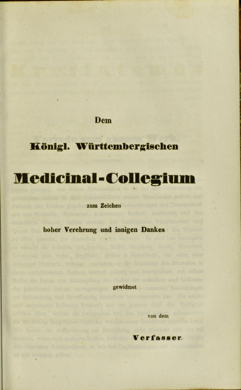 \ ♦ * Dem • ' Konigl. Wiirtte l( ber^ischen medicinal - Collegium ♦ zum Zeichen hoher Verehrung und innigen Dankes gewidmet von dem Verfa(9»er. /