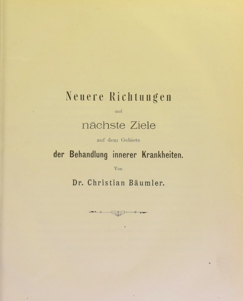 Neuere Richtungen und nächste Ziele auf dem Gebiete der Behandlung innerer Krankheiten. Von Dr. Christian Bäumler.