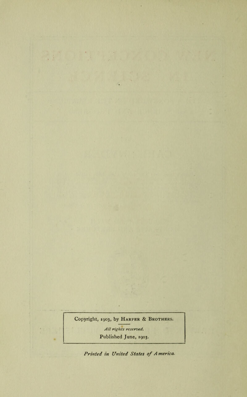 Copyright, 1903, by Harper & Brothers. All rights reserved. Published June, 1903. Printed in United States of America.