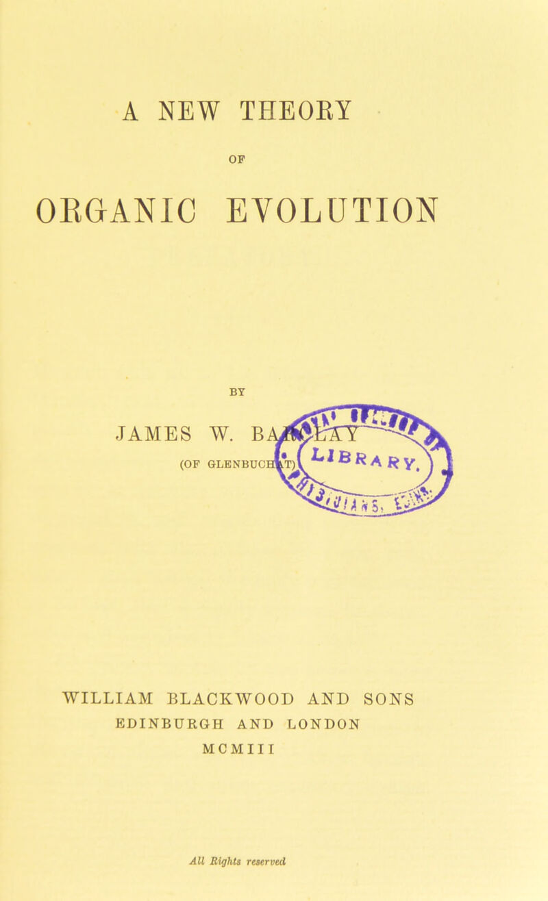 OP OEGANIC EVOLUTION BY WILLIAM BLACKWOOD AND SONS EDINBURGH AND LONDON MCMIII All Bights reserved