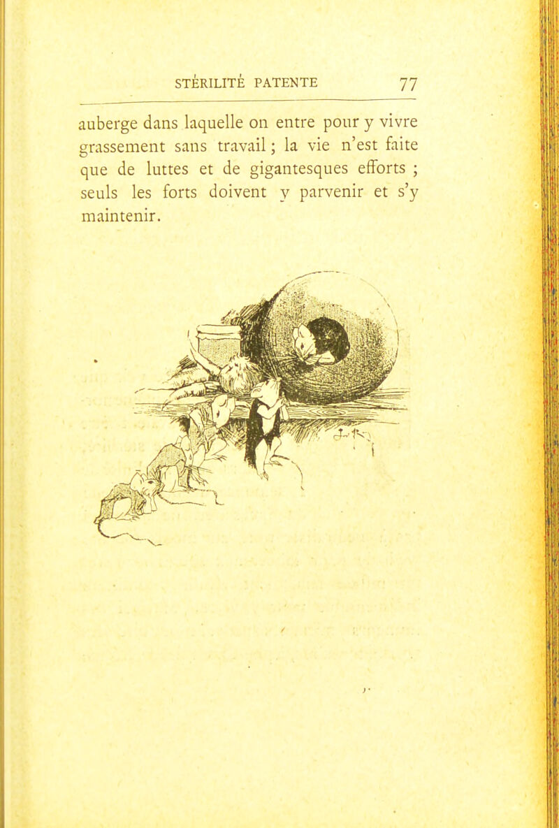 auberge dans laquelle on entre pour y vivre grassement sans travail ; la vie n'est faite que de luttes et de gigantesques efforts ; seuls les forts doivent y parvenir et s'y maintenir.