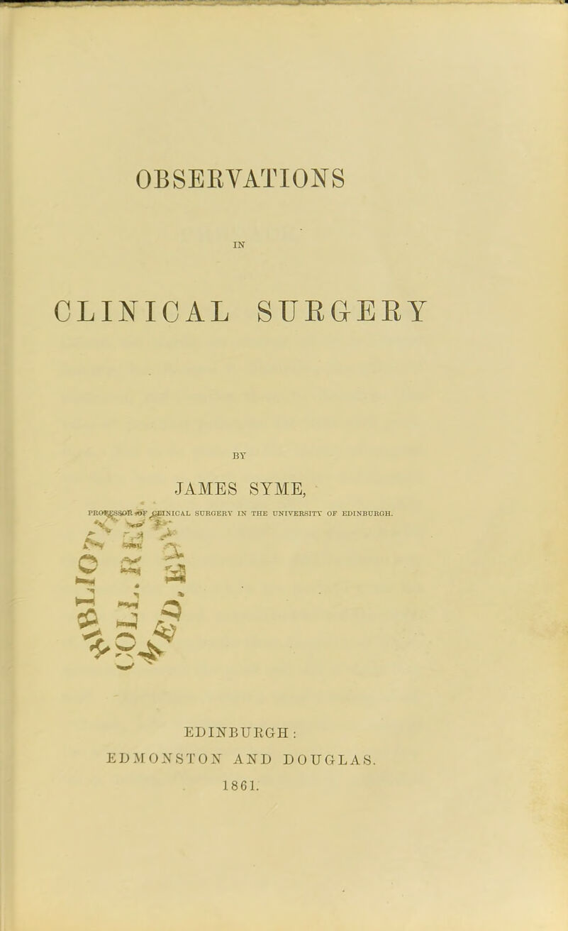 IN CLINICAL SURGEEY BY JAMES SYME, FROSESSOSieF CglNICAL SURGERY IN THE UNIVERSITY OF EDINBURGH. o ^ W M-s ^3 ^^^^ ^ ^^'^ ^ EDINBURGH: EDMONSTON AND DOUGLAS. 186L