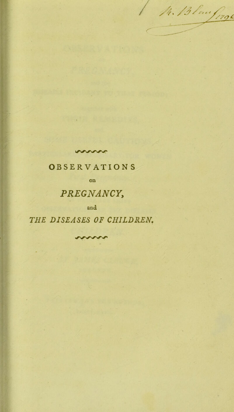 OBSERVATIONS on PREGNANCY, and THE DISEASES OF CHILDREN.