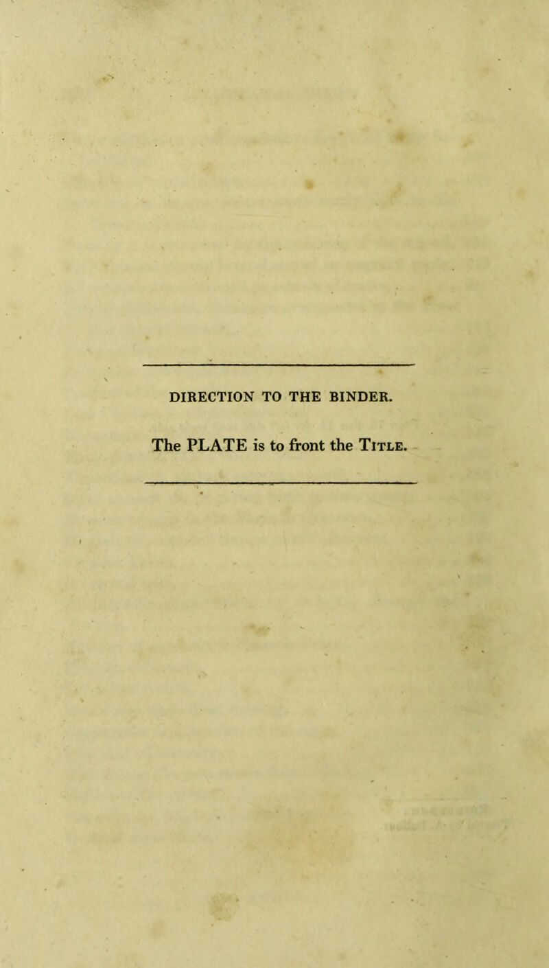 DIRECTION TO THE BINDER. The PLATE is to front the Title.