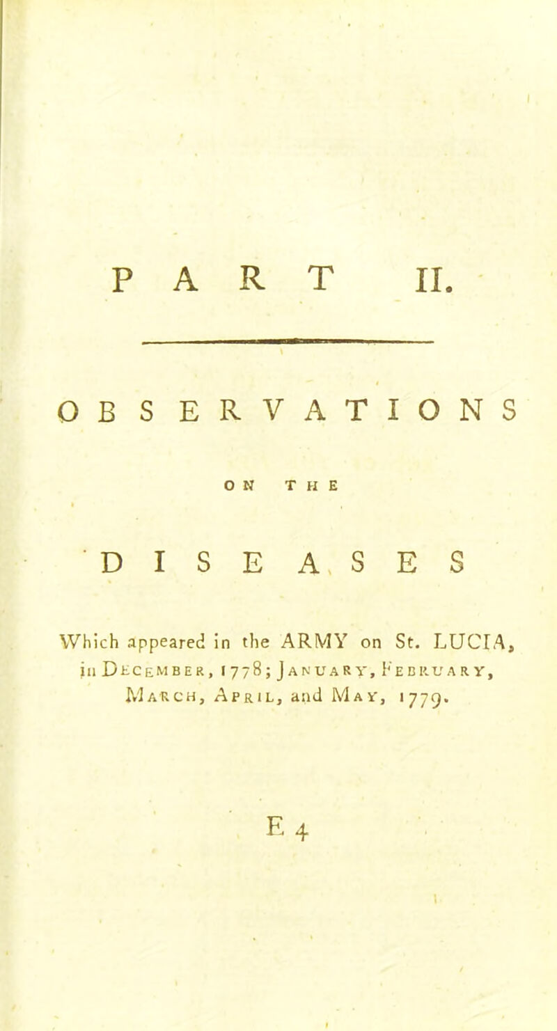 OB S ERVATIONS ON THE DISEASES Which appeared in the ARMY on St. LUCIA, in December, 1778; January, February, March, April, and May, 1779. E 4 1