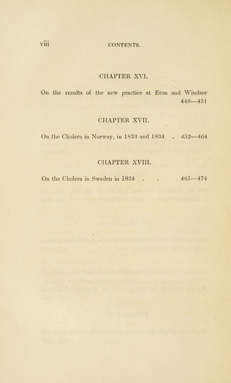 CHAPTER XVI. On the results of the new practice at Eton and Windsor 448—451 CHAPTER XVII. t On the Cholera in Norway, in 1833 and 1834 . 452—464 CHAPTER XVIII.
