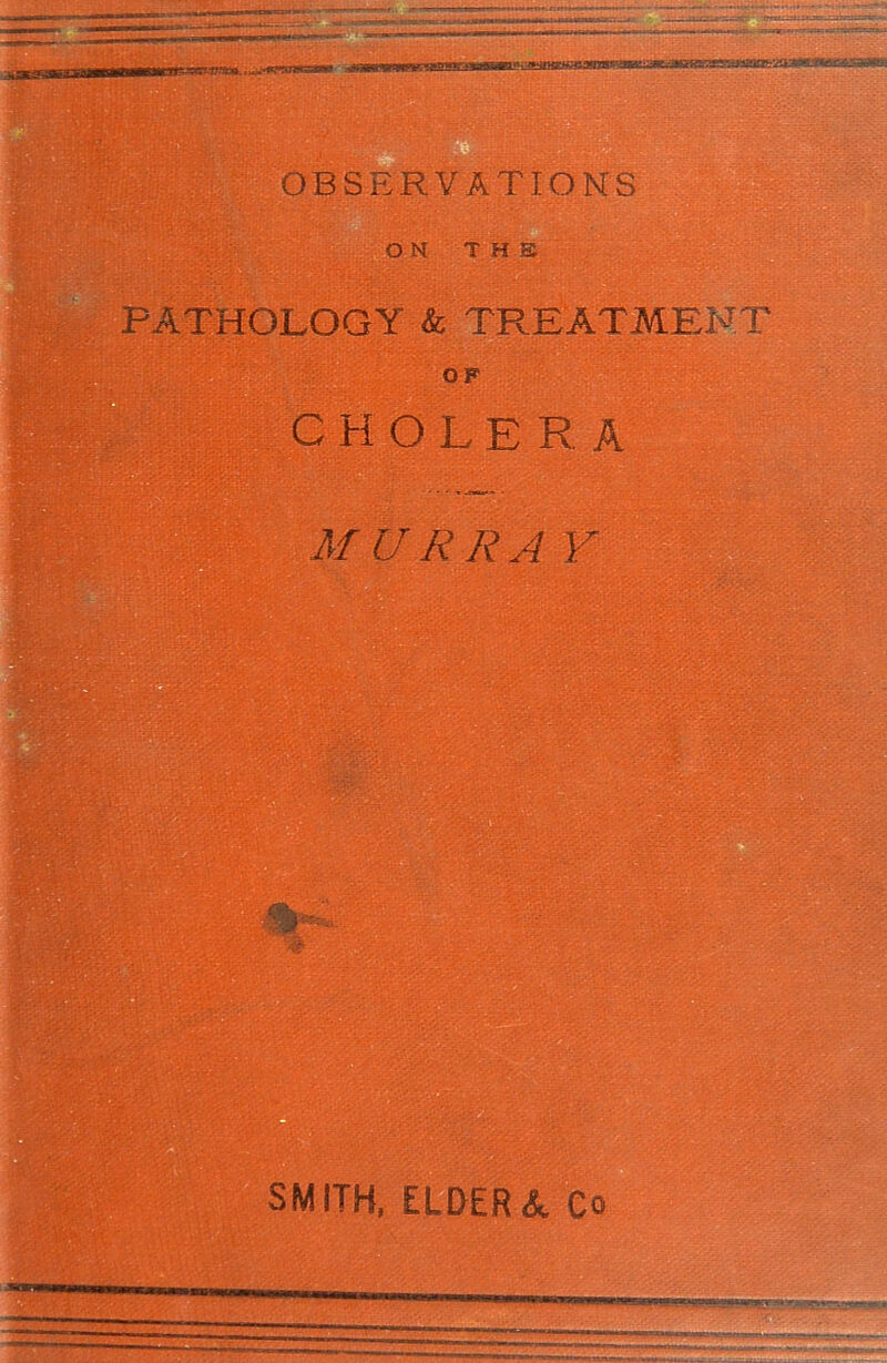 OBSERVATIONS ON T H S PATHOLOGY & TREATMENT OF CHOLERA MURRA \. .r SMITH, ELDER<k Co