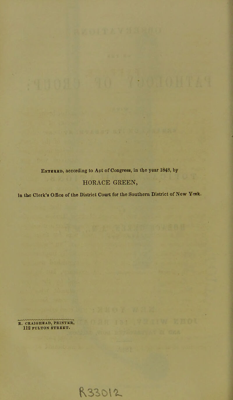 Entered, according to Act of Congress, in tho year 1848, by HORACE GREEN, in the Clerk's Office of the District Court for the Southern District of New York. R. CRAIGHEAD, PRINTER, 112 FULTON STREET.