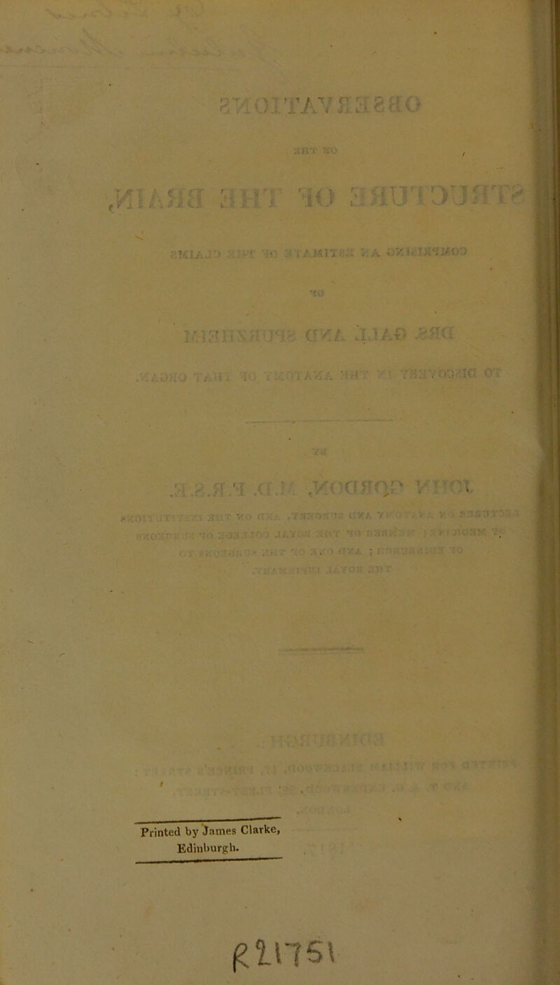 S‘ )i’i’AViTa8ao iA5ja ;iHT 'io '10 ]: i^:iiS}]^yy': ci/iL JMJ) ) ’w. ^ * J'. f'l /. '■!;( ’ V ■ Y^^^r/orjaia O'? ■/a fV:'. /.('■■ •;■ r V . .7T:.'0 i'.y./ y- ' .ii.7k'': :.r i‘ i::i:’;': • •r^,/ : . • . » <y//. ; ! '■ ■. • ' ‘ ' ■. ■ ’ r' fj ‘ : r • yc:iv. V / Printed bynames Clarke, Edinburgh. ^ins\
