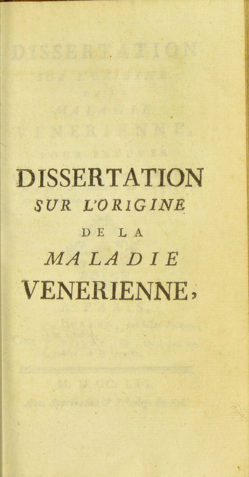 DISSERTATION SUR L'ORIGINE DE LA MA LA DIE VENERIENNE,