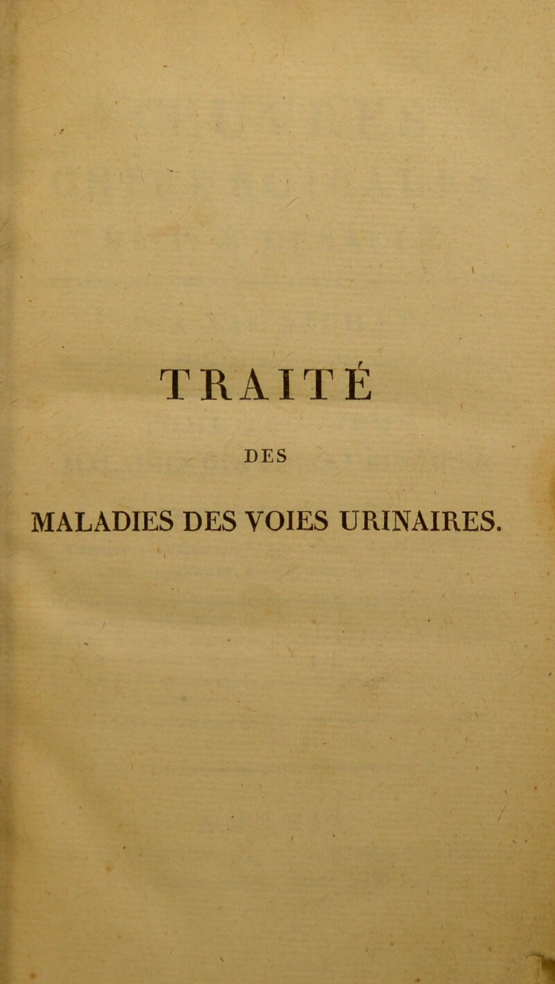 I \ TRAITÉ DES MALADIES DES VOIES URINAIRES. * 1 s /