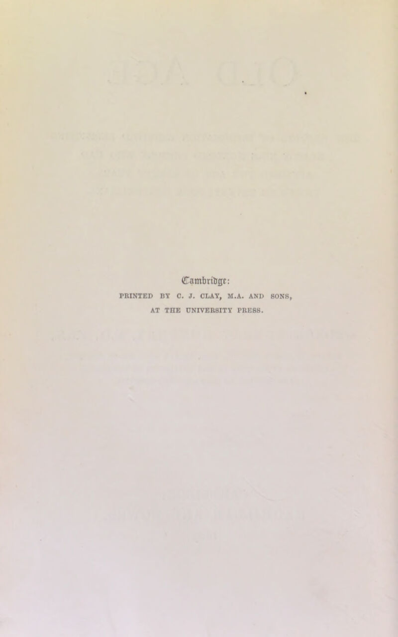 Cambridge: PRINTED BY C. J. CLAY, M.A. AND SONS, AT THE ONIVERBITY PRESS.