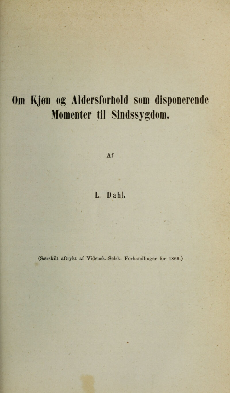 Om Kjan og Aldersforhold som disponerende Momenter til Sindssygdom. Af L. Dahl. (Saerskilt aftrykt af Vidensk.-Selsk. Forhandlinger for 1869.)