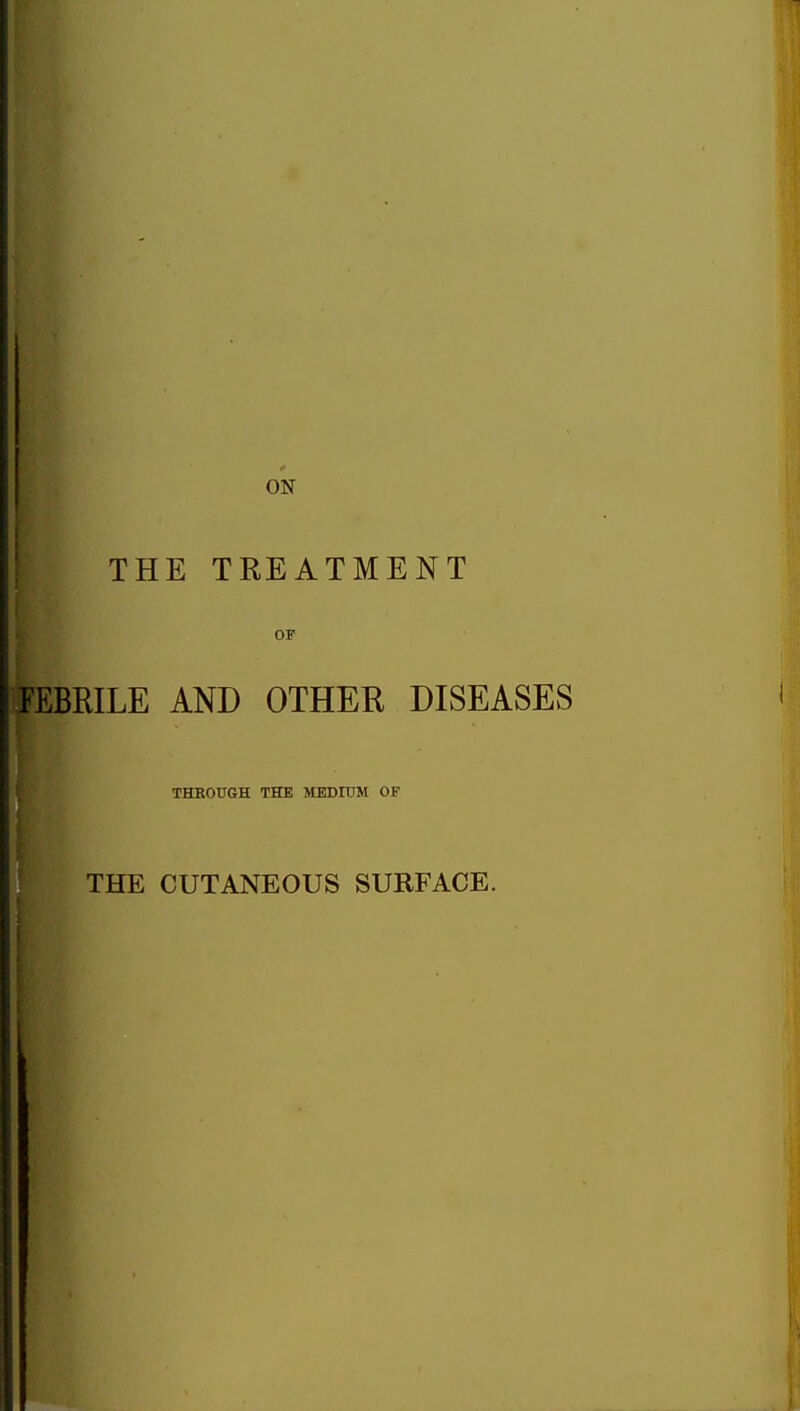 THE TREATMENT OF fEBRILE AND OTHER DISEASES THBOUGH THE MEDIUM OF THE CUTANEOUS SURFACE.