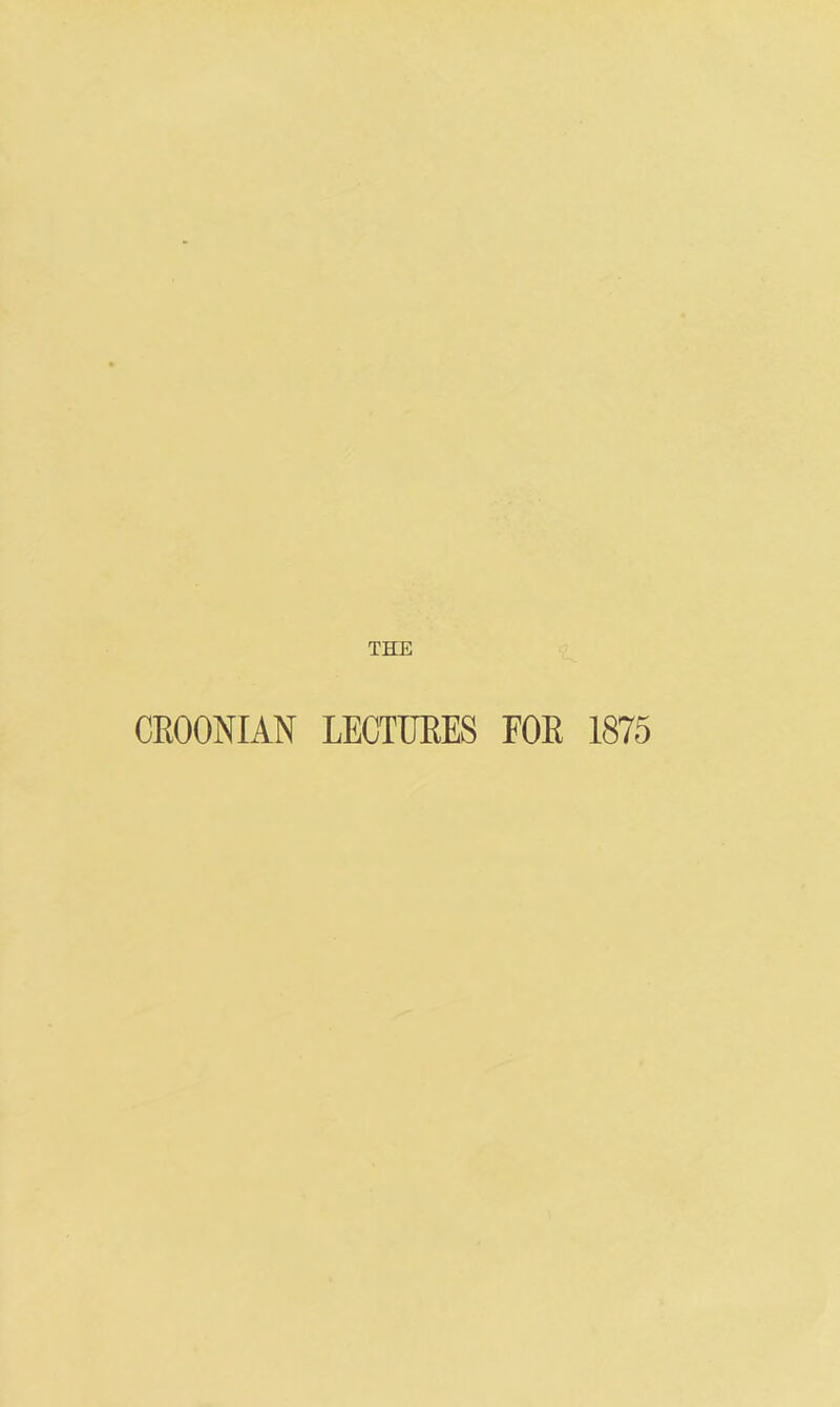 THE CROONIAN LECTIJEES FOE 1875