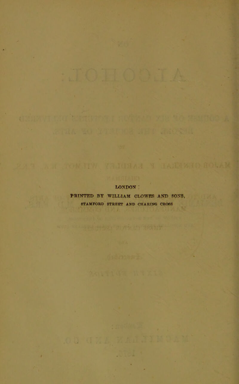 LONDON PRINTED BY WILLIAM CLOWES AND SONS, STAMFORD STREET AND CHARING CROSS