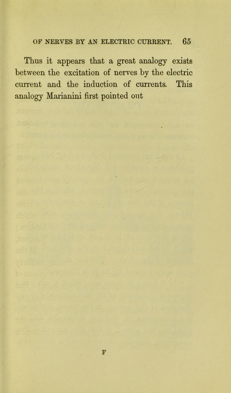 Thus it appears that a great analogy exists between the excitation of nerves by the electric current and the induction of currents. This analogy Marianini first pointed out F