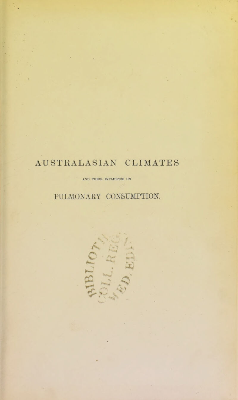 AUSTRALASIAN CLIMATES AMD THEIR INFLUENCE ON PULMONARY CONSUMPTION. • (41* p: *■ .V At tr X -L o Y