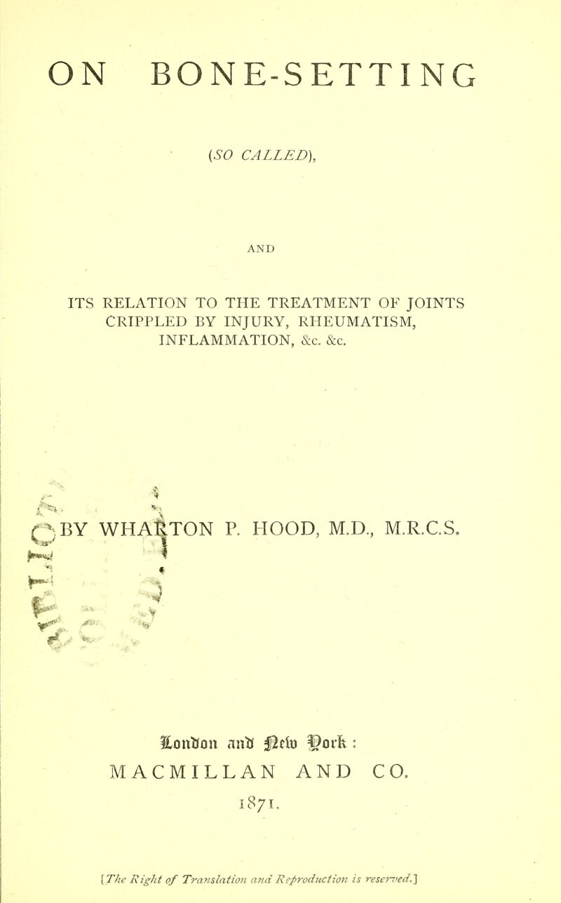 {SO CALLED), AND ITS RELATION TO THE TREATMENT OF JOINTS CRIPPLED BY INJURY, RHEUMATISM, INFLAMMATION, &c. &c. MACMILLAN AND CO. 1871. {The Right of Translation aTid ReprodiictioJi is resei'7'cd.']