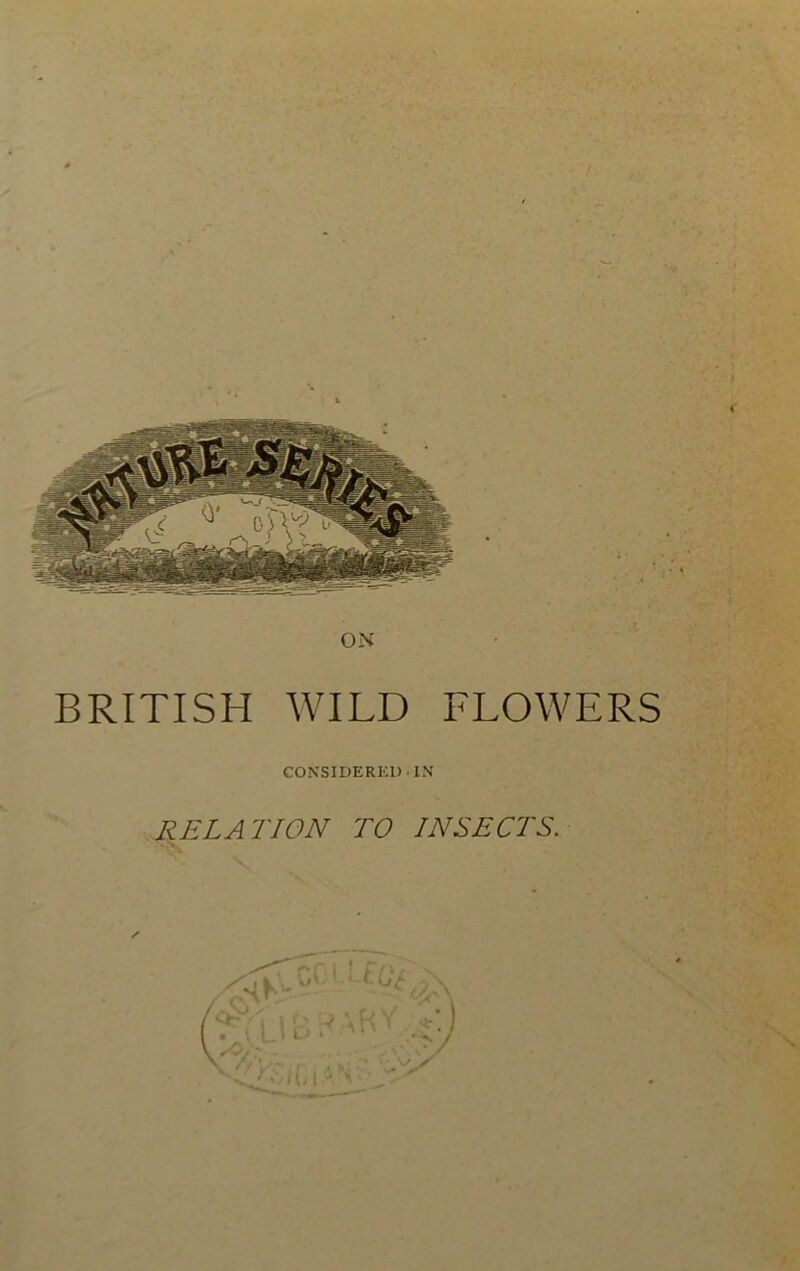 V > ON BRITISH WILD FLOWERS CONSIDERED IN RELATION TO INSECTS.