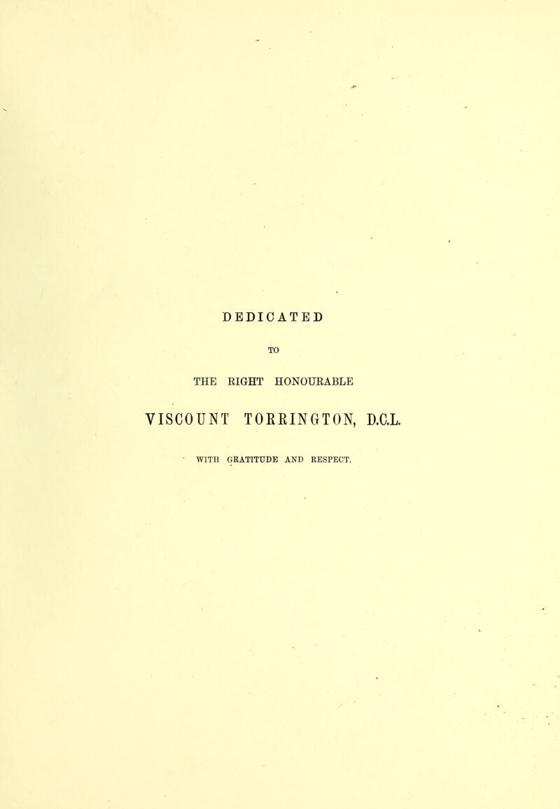 DEDICATED TO THE EIGHT HONOURABLE VISCOUNT TOREINGTON, D.C.L. • WITH GKATITUDE AND RESPECT.