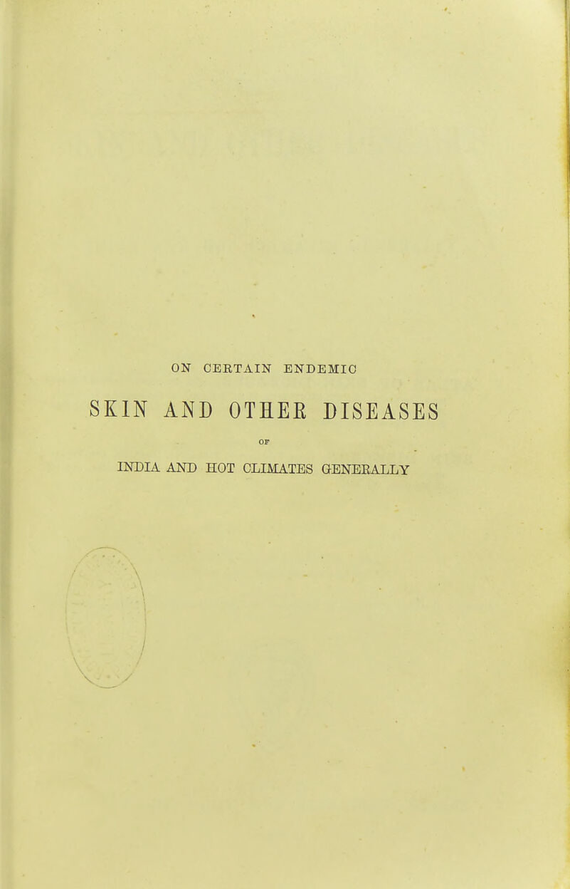 ON CERTAIN ENDEMIC SKIN AND OTHEK DISEASES OF INDIA AND HOT CLIMATES GENEKALLY