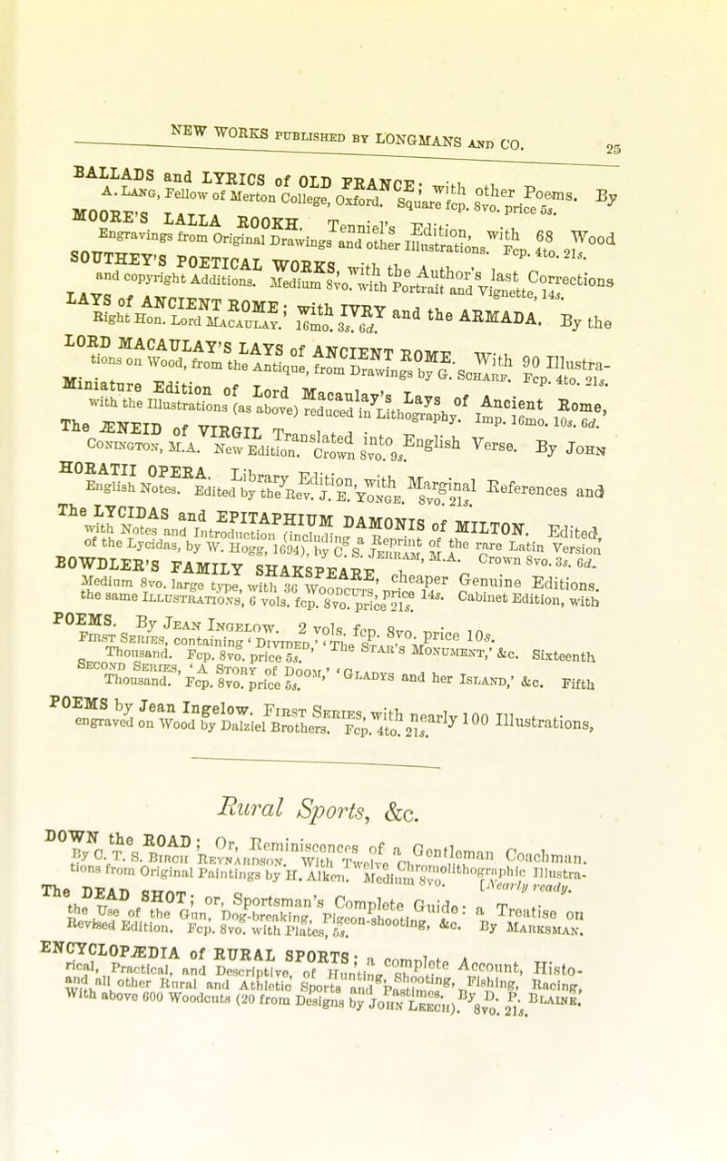 LONGMANS Ayr, CO. 25 °°lS'NoSf''^,,e^;fe^^^^^^^ r-ferences and BOWDLEE'S FAMILY SHAKSPEARe T ™- Medium 8vo. lar^e tyve with trw^ ' ^^^-per Genuine Editions the san:eIi..csx5lS;^t^f 4X0^2!?'' Cabinet Edition:Tb Thonsand. Fcp. Svo. priced; ' ^1^^ S''^'s Monumekt,'&c. Sixteenth Th^ou's^nr- 4. sr ^dc^e ' ^^^^ ^--x,; ^c. Mf tU i?z«ra/ AS/?()rfe, &c. '''lVi^\i'^. °';^:r;t;4 •i,S^V-r'^ t.ons from Original Paintings by H. Alk J^Modi.^m sT^'^^^ Sy-^^^^^^^ - RevJaed Edition. Fcp. Sn. with Plftcs 57°''-^'»°°'>''>g. &o. By MAiiKsitAN. other Rnral and Athletic Sporta „ Zn»^'/'^'»- ^o^in^. With above 000 Woodcnta (20 from De'aigna S^Joun L^cH).''^8vo: z']-..'''^'^'