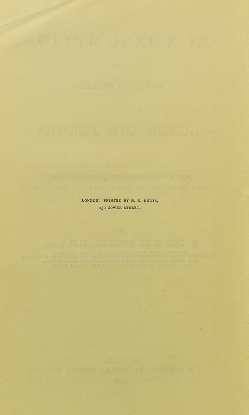 LONDON I PRINTED BY H. K. LEWIS, 136 GOWER STREET.