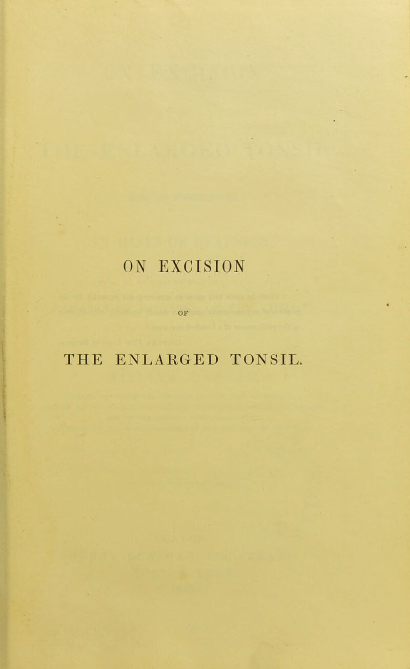 ON EXCISION OF THE ENLARGED TONSIL.