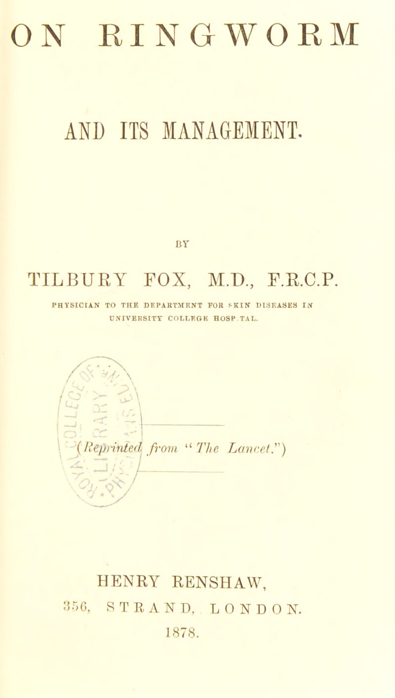 AND IIS MANAGEMENT. BY TILBURY FOX, M.T)., F.R.C.P. PHYSICIAN TO THE DRPiRTMRNT FOB J-KIIf DiaHASES I,y UNIVEIISITT COLI.F.OK HOSP TAL. '■^{Repnvieci from -The. Limrptr) HENRY RENSHAW, ;5r>G. STRAND, LONDON.