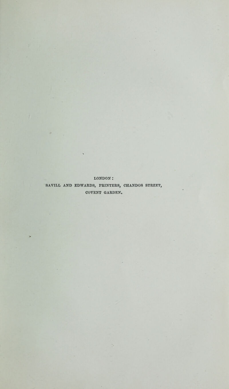 LONDON: SAVILL AND EDWARDS, PRINTERS, CHANDOS STREET, COVENT GARDEN.