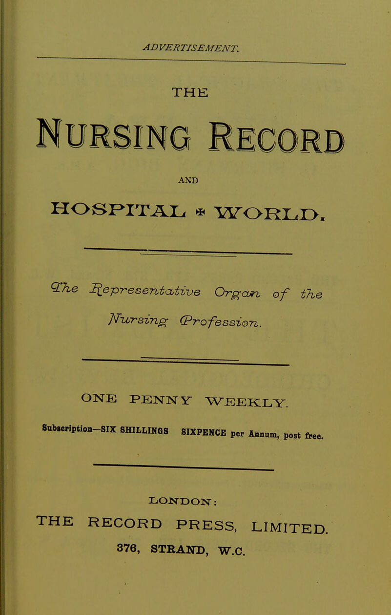 THE AND HOBRITAL * WORLr>. ^he liep-resentatiue Orp;aj9z of the TTzcTsinp; (pTofession. ONE PENNy WEEKILY. Subscription-six SHILLINGS SIXPENCE per Aimum, p THE RECORD PRESS. LIMITED. 376, STRAlffD, W.C.