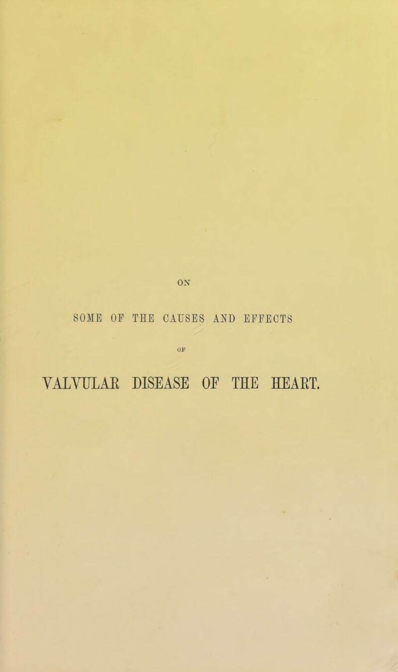 ON SOME OF THE CAUSES AND EFFECTS OF VALVULAK DISEASE OF THE HEART.