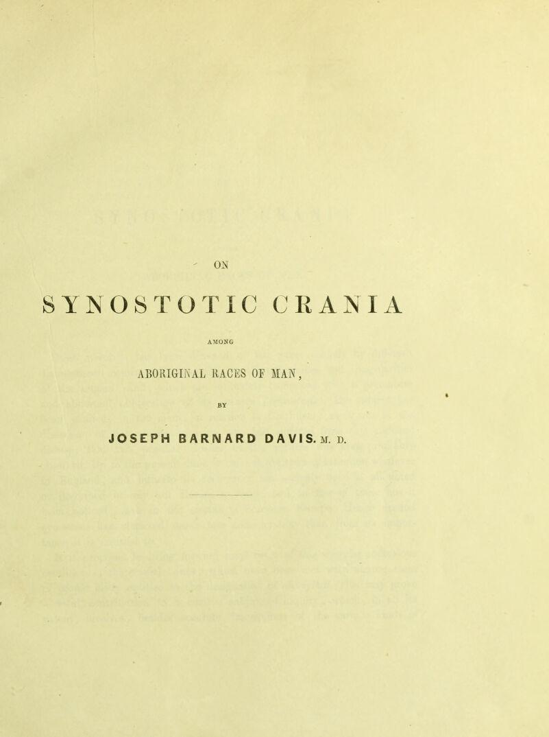 SYN08T0TIC CRANIA AMONG ABORIGIiNAL RACES OF MAN, BY JOSEPH BARNARD DAVIS, m. d. r