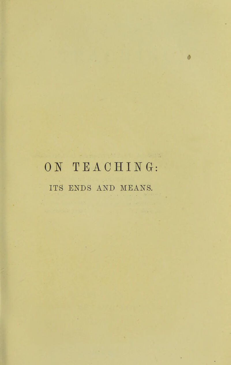 ON TEACHING: ITS ENDS AND MEANS.