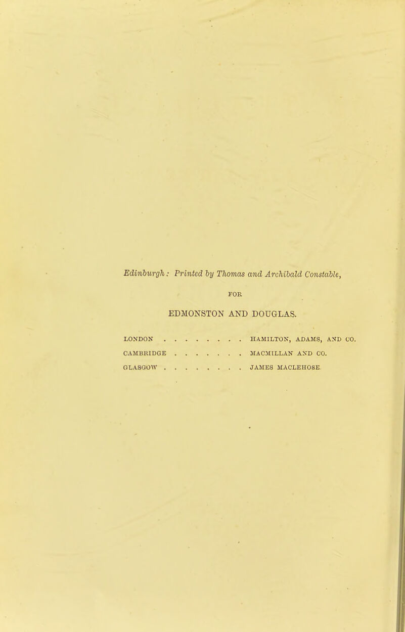 Edinburgh: Printed by Thomas and Archibald Constable, FOR EDMONSTON AND DOUGLAS. LONDON HAMILTON, ADAJIS, AND CO. CAMBRIDGE MACMILLAN AND CO. OLASOOW JAMSS MACLEHOSG.